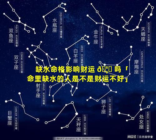 缺水命格影响财运 🦅 吗「命里缺水的人是不是财运不好」
